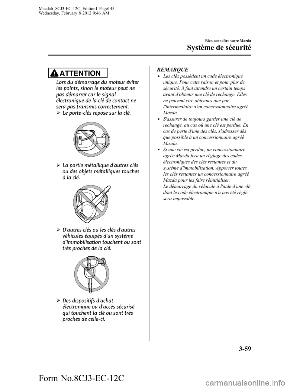 MAZDA MODEL 6 2013 Manuel du propriétaire (in French) ATTENTION
Lors du démarrage du moteur éviter
les points, sinon le moteur peut ne
pas démarrer car le signal
électronique de la clé de contact ne
sera pas transmis correctement.
ØLe porte-clés r MAZDA MODEL 6 2013 Manuel du propriétaire (in French) ATTENTION
Lors du démarrage du moteur éviter
les points, sinon le moteur peut ne
pas démarrer car le signal
électronique de la clé de contact ne
sera pas transmis correctement.
ØLe porte-clés r