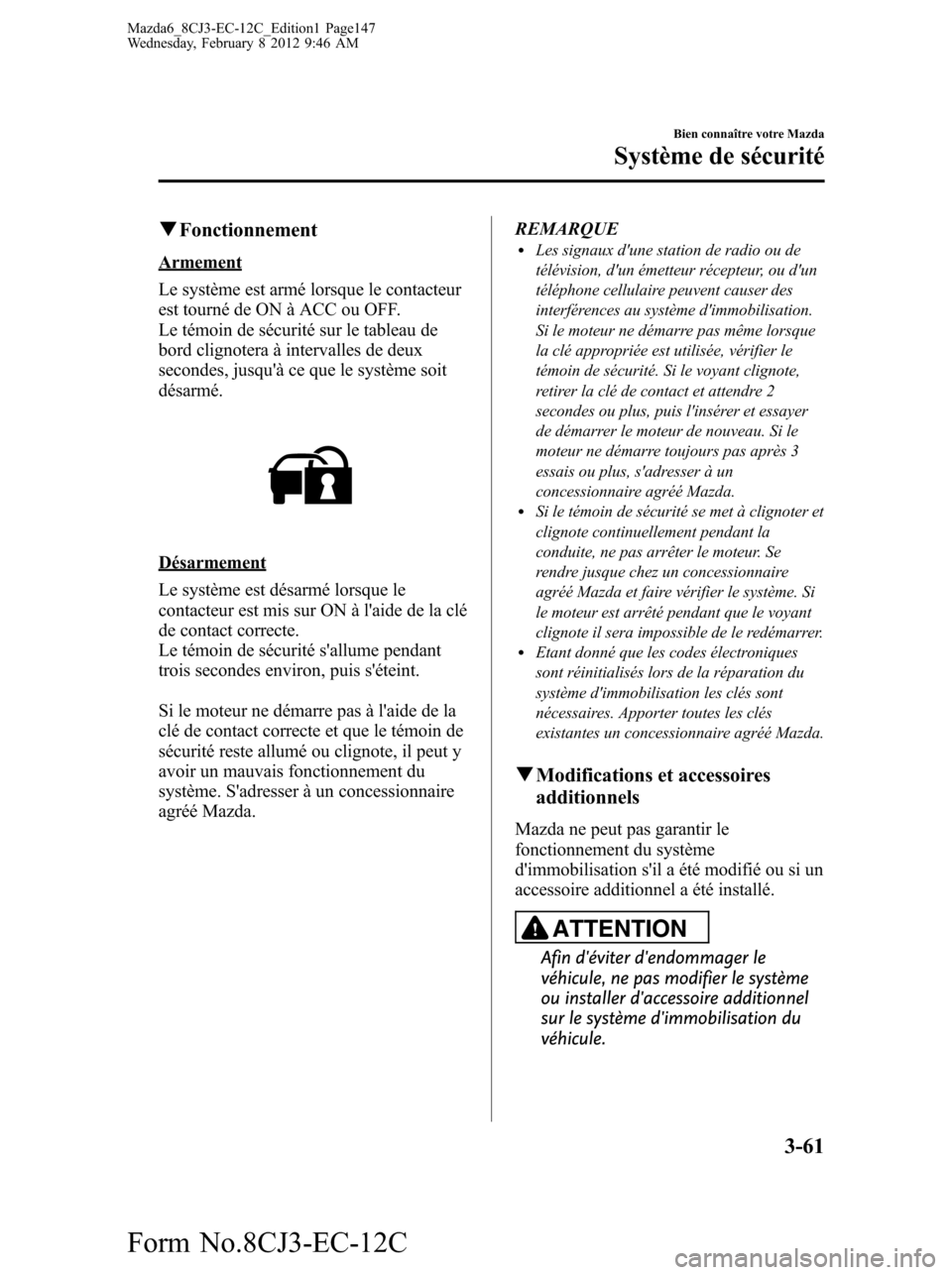 MAZDA MODEL 6 2013 Manuel du propriétaire (in French) qFonctionnement
Armement
Le système est armé lorsque le contacteur
est tourné de ON à ACC ou OFF.
Le témoin de sécurité sur le tableau de
bord clignotera à intervalles de deux
secondes, jusqu MAZDA MODEL 6 2013 Manuel du propriétaire (in French) qFonctionnement
Armement
Le système est armé lorsque le contacteur
est tourné de ON à ACC ou OFF.
Le témoin de sécurité sur le tableau de
bord clignotera à intervalles de deux
secondes, jusqu