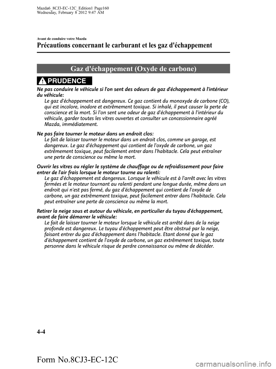 MAZDA MODEL 6 2013 Manuel du propriétaire (in French) Gaz déchappement (Oxyde de carbone)
PRUDENCE
Ne pas conduire le véhicule si lon sent des odeurs de gaz déchappement à lintérieur
du véhicule:
Le gaz déchappement est dangereux. Ce gaz cont MAZDA MODEL 6 2013 Manuel du propriétaire (in French) Gaz déchappement (Oxyde de carbone)
PRUDENCE
Ne pas conduire le véhicule si lon sent des odeurs de gaz déchappement à lintérieur
du véhicule:
Le gaz déchappement est dangereux. Ce gaz cont