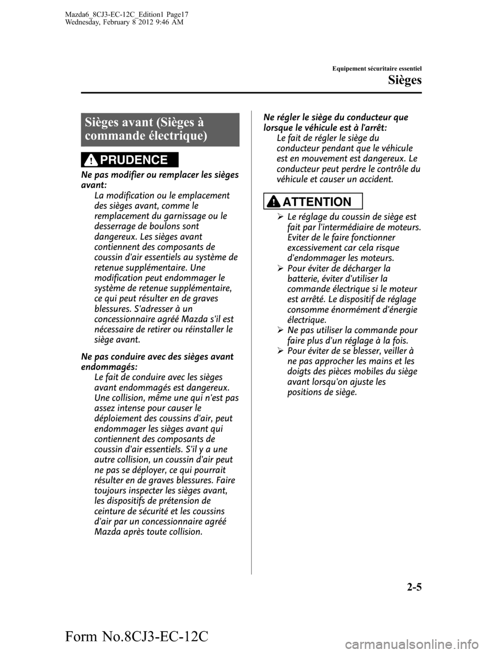 MAZDA MODEL 6 2013  Manuel du propriétaire (in French) Sièges avant (Sièges à
commande électrique)
PRUDENCE
Ne pas modifier ou remplacer les sièges
avant:
La modification ou le emplacement
des sièges avant, comme le
remplacement du garnissage ou le
