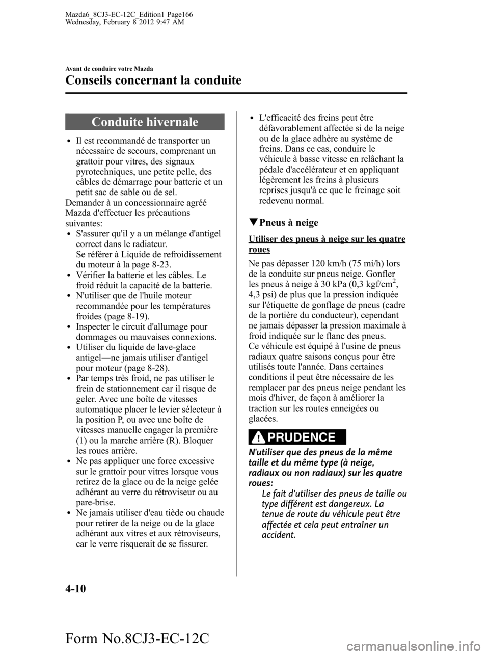 MAZDA MODEL 6 2013  Manuel du propriétaire (in French) Conduite hivernale
lIl est recommandé de transporter un
nécessaire de secours, comprenant un
grattoir pour vitres, des signaux
pyrotechniques, une petite pelle, des
câbles de démarrage pour batter