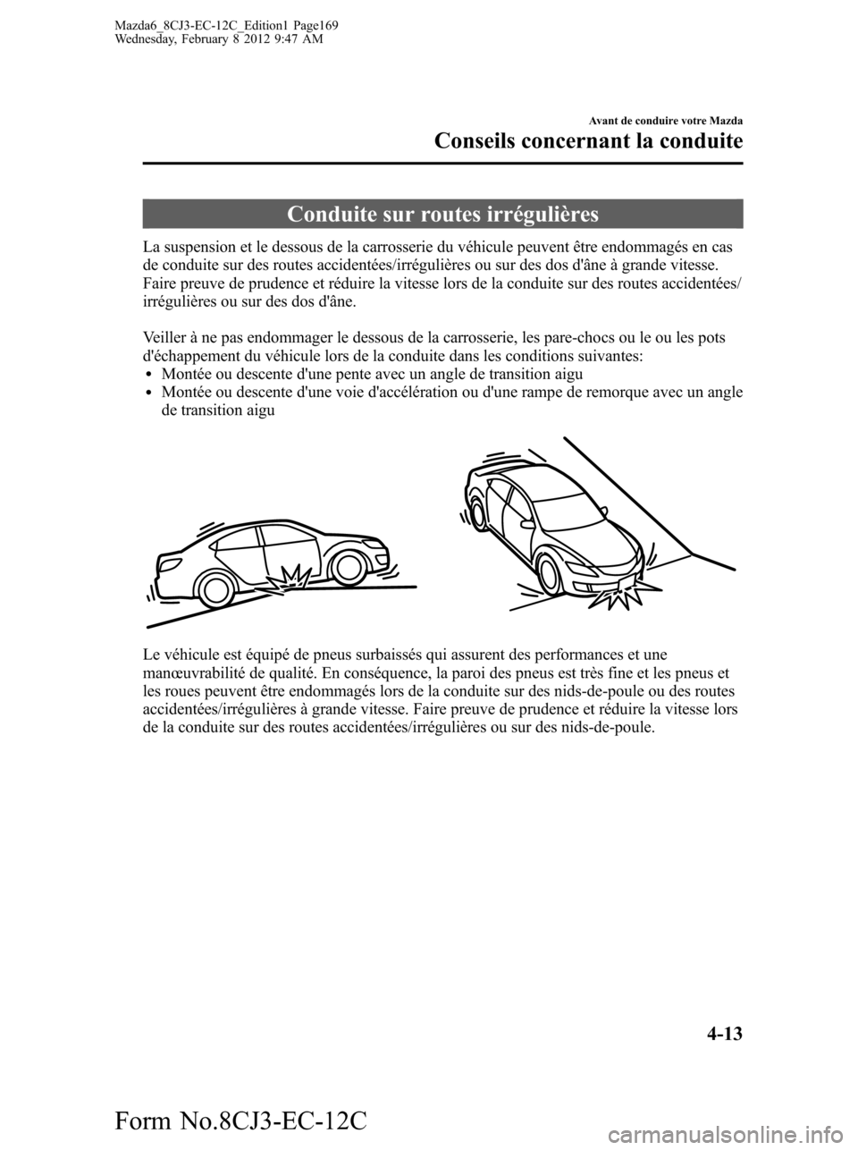 MAZDA MODEL 6 2013  Manuel du propriétaire (in French) Conduite sur routes irrégulières
La suspension et le dessous de la carrosserie du véhicule peuvent être endommagés en cas
de conduite sur des routes accidentées/irrégulières ou sur des dos d