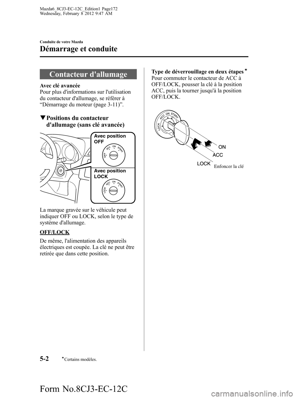 MAZDA MODEL 6 2013  Manuel du propriétaire (in French) Contacteur dallumage
Avec clé avancée
Pour plus dinformations sur lutilisation
du contacteur dallumage, se référer à
“Démarrage du moteur (page 3-11)”.
qPositions du contacteur
dallumag