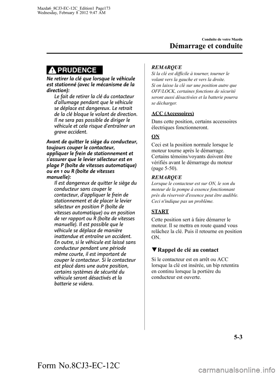 MAZDA MODEL 6 2013  Manuel du propriétaire (in French) PRUDENCE
Ne retirer la clé que lorsque le véhicule
est stationné (avec le mécanisme de la
direction):
Le fait de retirer la clé du contacteur
dallumage pendant que le véhicule
se déplace est d