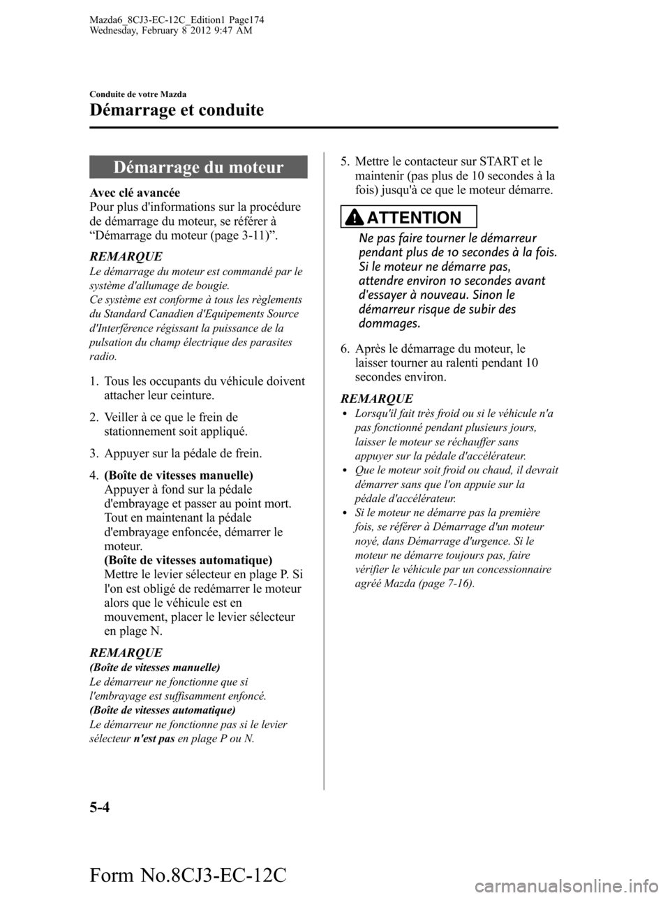 MAZDA MODEL 6 2013  Manuel du propriétaire (in French) Démarrage du moteur
Avec clé avancée
Pour plus dinformations sur la procédure
de démarrage du moteur, se référer à
“Démarrage du moteur (page 3-11)”.
REMARQUE
Le démarrage du moteur est