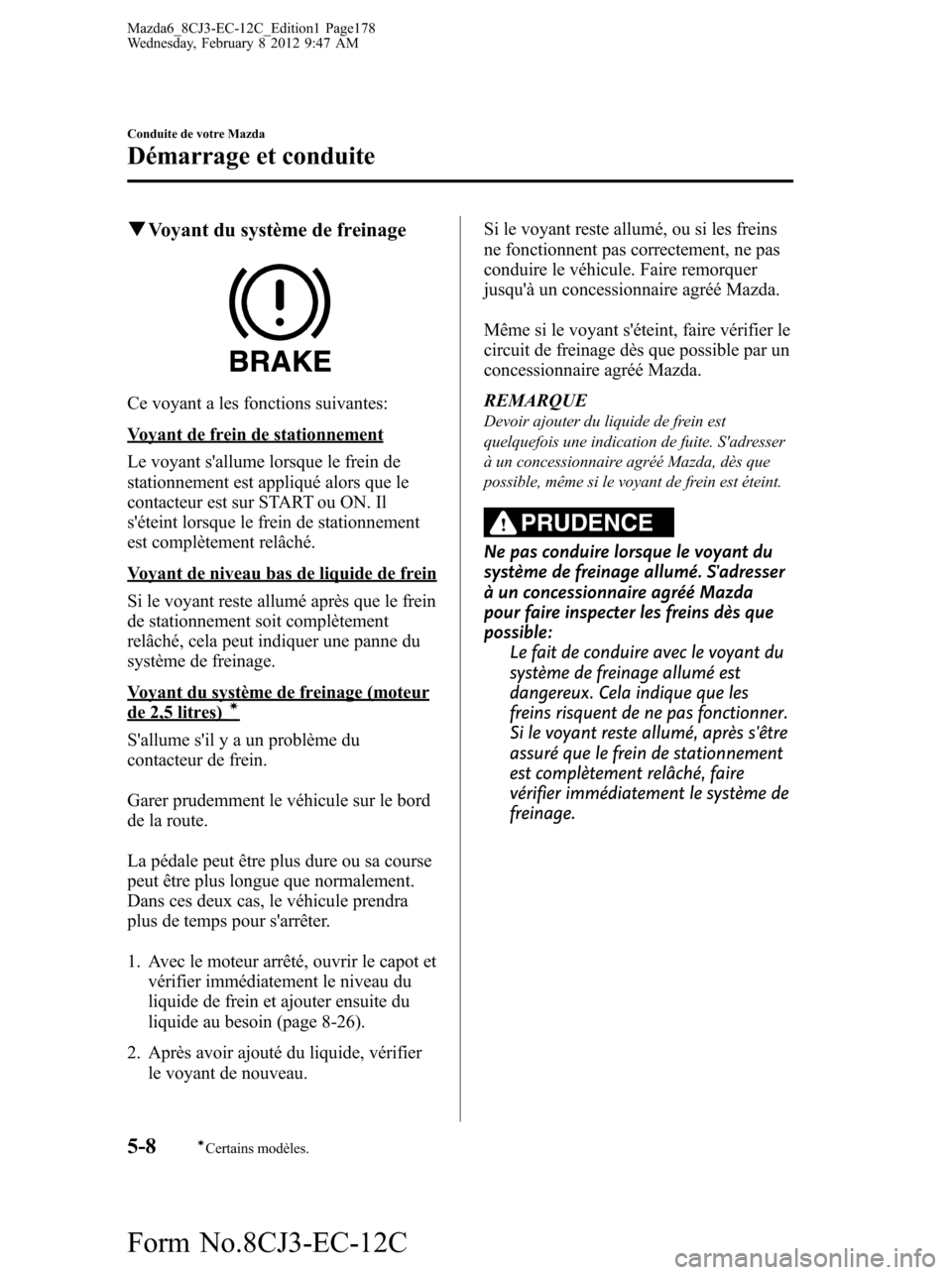 MAZDA MODEL 6 2013  Manuel du propriétaire (in French) qVoyant du système de freinage
Ce voyant a les fonctions suivantes:
Voyant de frein de stationnement
Le voyant sallume lorsque le frein de
stationnement est appliqué alors que le
contacteur est sur