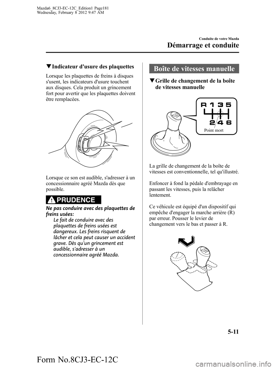 MAZDA MODEL 6 2013  Manuel du propriétaire (in French) qIndicateur dusure des plaquettes
Lorsque les plaquettes de freins à disques
susent, les indicateurs dusure touchent
aux disques. Cela produit un grincement
fort pour avertir que les plaquettes do