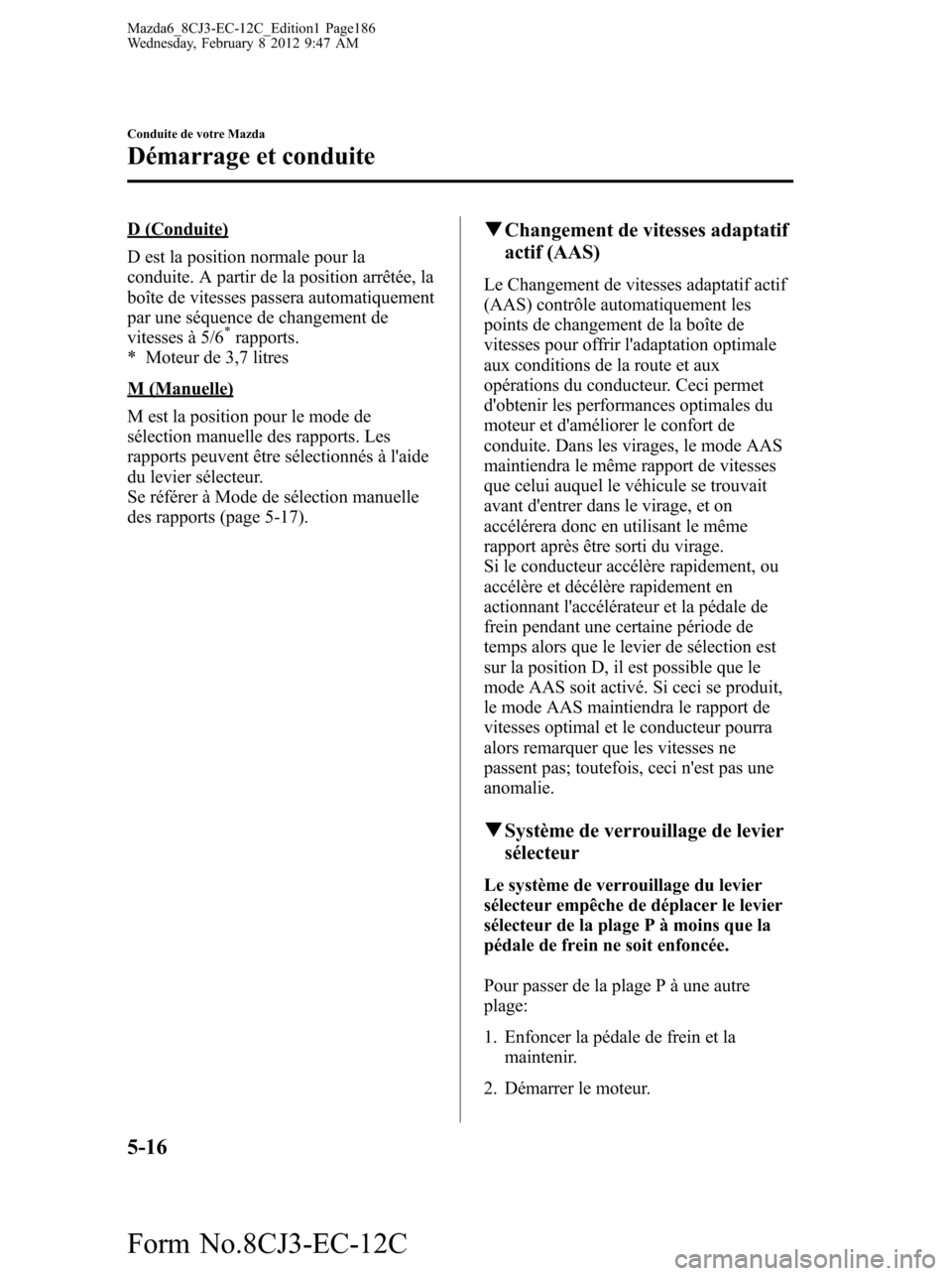 MAZDA MODEL 6 2013  Manuel du propriétaire (in French) D (Conduite)
D est la position normale pour la
conduite. A partir de la position arrêtée, la
boîte de vitesses passera automatiquement
par une séquence de changement de
vitesses à 5/6
*rapports.

