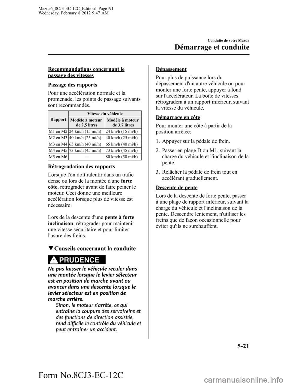 MAZDA MODEL 6 2013  Manuel du propriétaire (in French) Recommandations concernant lepassage des vitesses
Passage des rapports
Pour une accélération normale et la
promenade, les points de passage suivants
sont recommandés.
RapportVitesse du véhicule
Mo