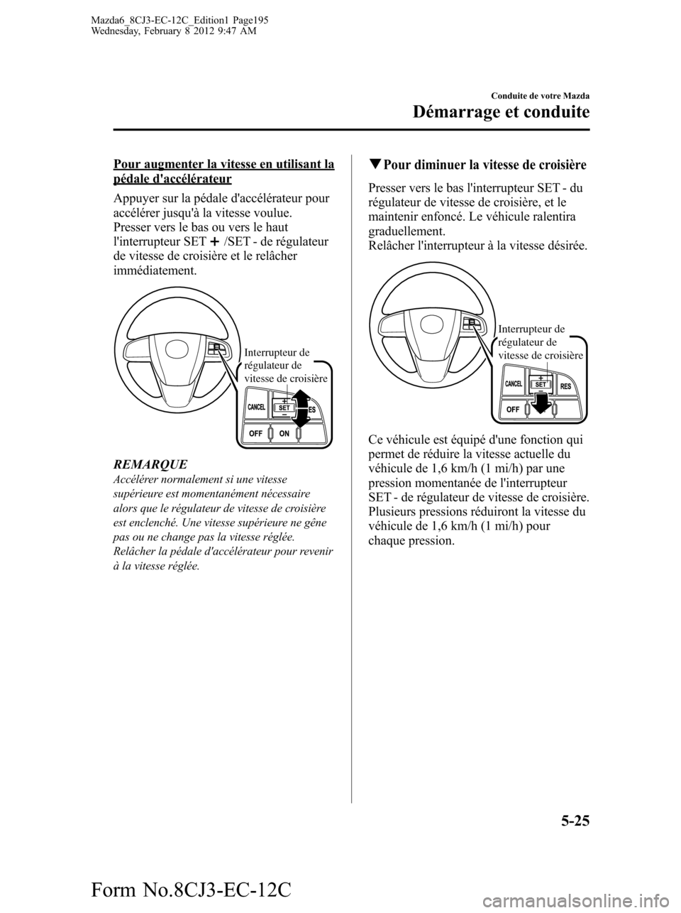 MAZDA MODEL 6 2013  Manuel du propriétaire (in French) Pour augmenter la vitesse en utilisant lapédale daccélérateur
Appuyer sur la pédale daccélérateur pour
accélérer jusquà la vitesse voulue.
Presser vers le bas ou vers le haut
linterrupteu