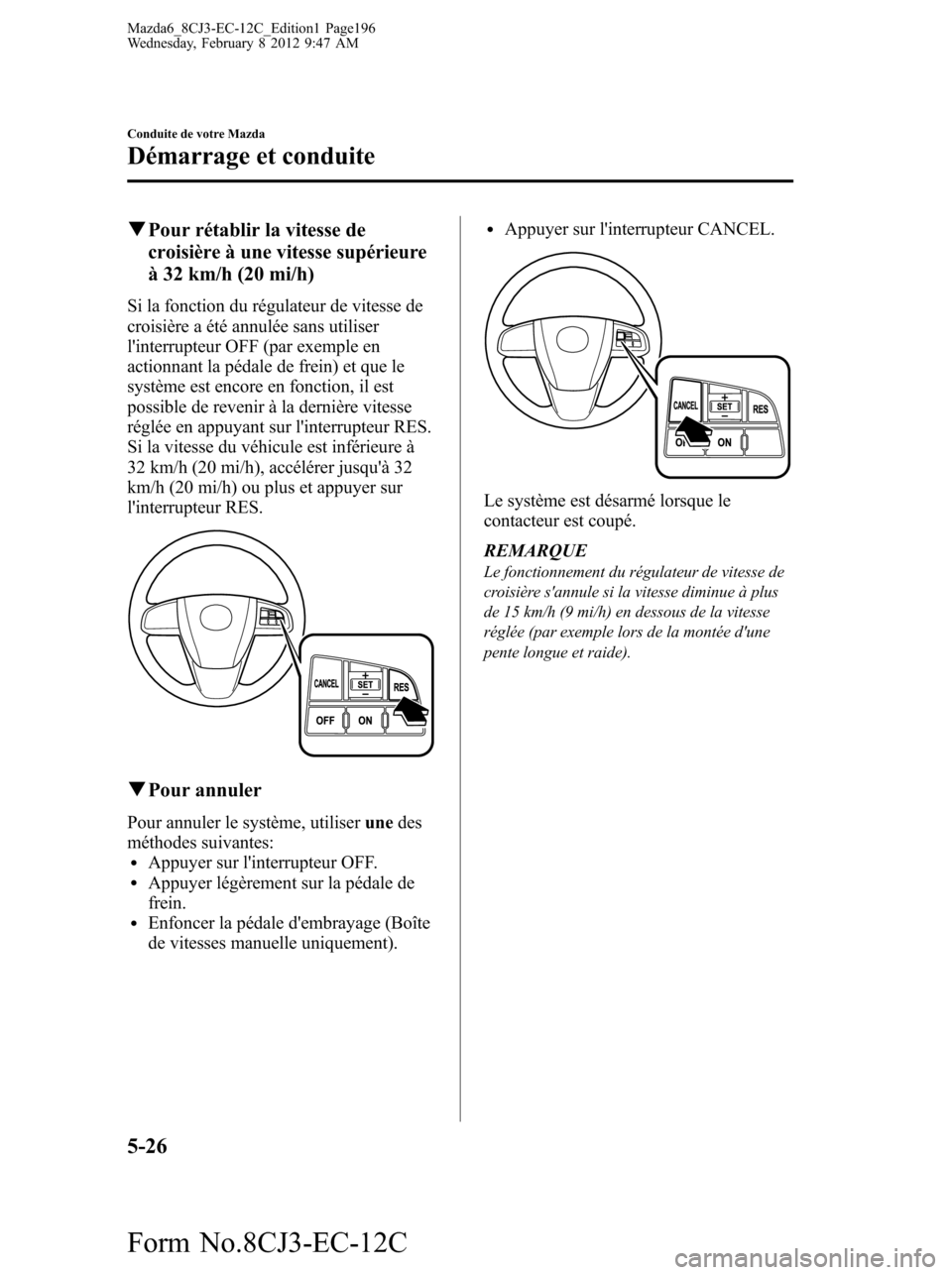 MAZDA MODEL 6 2013  Manuel du propriétaire (in French) qPour rétablir la vitesse de
croisière à une vitesse supérieure
à 32 km/h (20 mi/h)
Si la fonction du régulateur de vitesse de
croisière a été annulée sans utiliser
linterrupteur OFF (par e