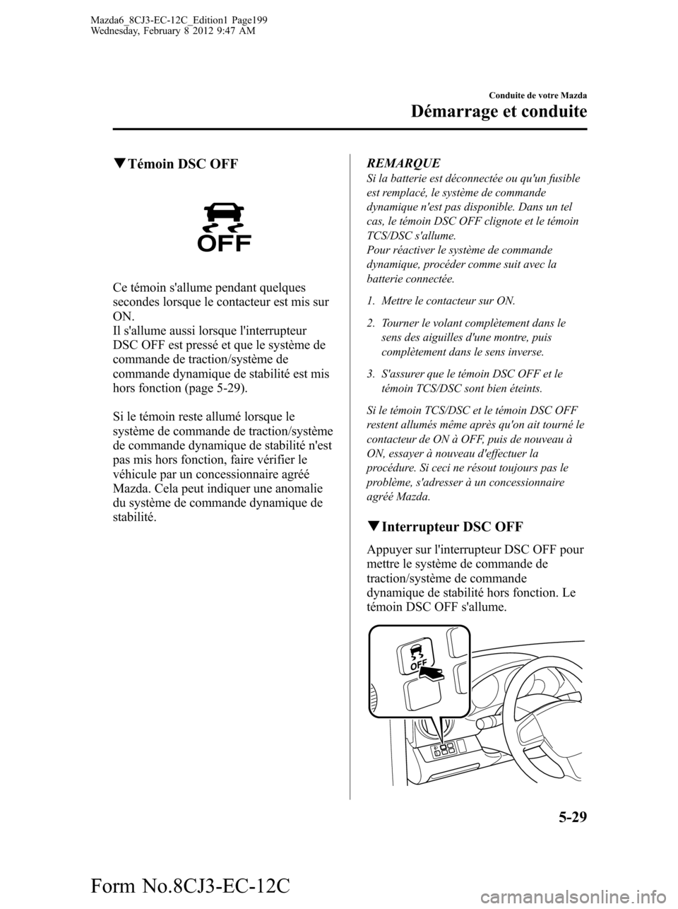 MAZDA MODEL 6 2013  Manuel du propriétaire (in French) qTémoin DSC OFF
Ce témoin sallume pendant quelques
secondes lorsque le contacteur est mis sur
ON.
Il sallume aussi lorsque linterrupteur
DSC OFF est pressé et que le système de
commande de trac