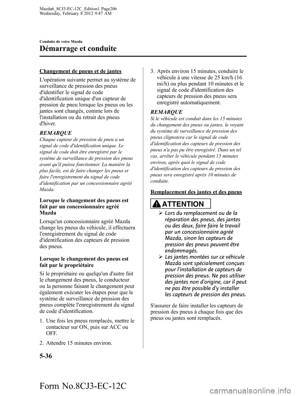 MAZDA MODEL 6 2013  Manuel du propriétaire (in French) Changement de pneus et de jantes
Lopération suivante permet au système de
surveillance de pression des pneus
didentifier le signal de code
didentification unique dun capteur de
pression de pneu 