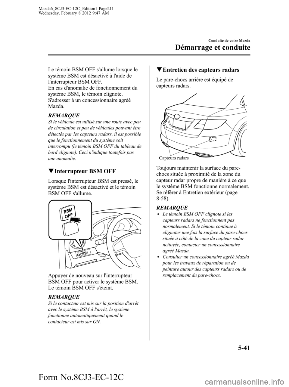 MAZDA MODEL 6 2013  Manuel du propriétaire (in French) Le témoin BSM OFF sallume lorsque le
système BSM est désactivé à laide de
linterrupteur BSM OFF.
En cas danomalie de fonctionnement du
système BSM, le témoin clignote.
Sadresser à un conc