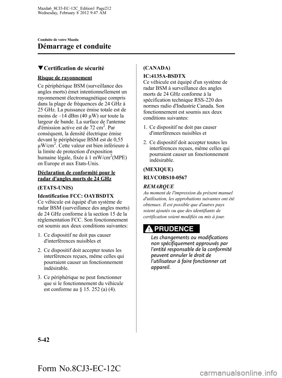 MAZDA MODEL 6 2013  Manuel du propriétaire (in French) qCertification de sécurité
Risque de rayonnement
Ce périphérique BSM (surveillance des
angles morts) émet intentionnellement un
rayonnement électromagnétique compris
dans la plage de fréquence