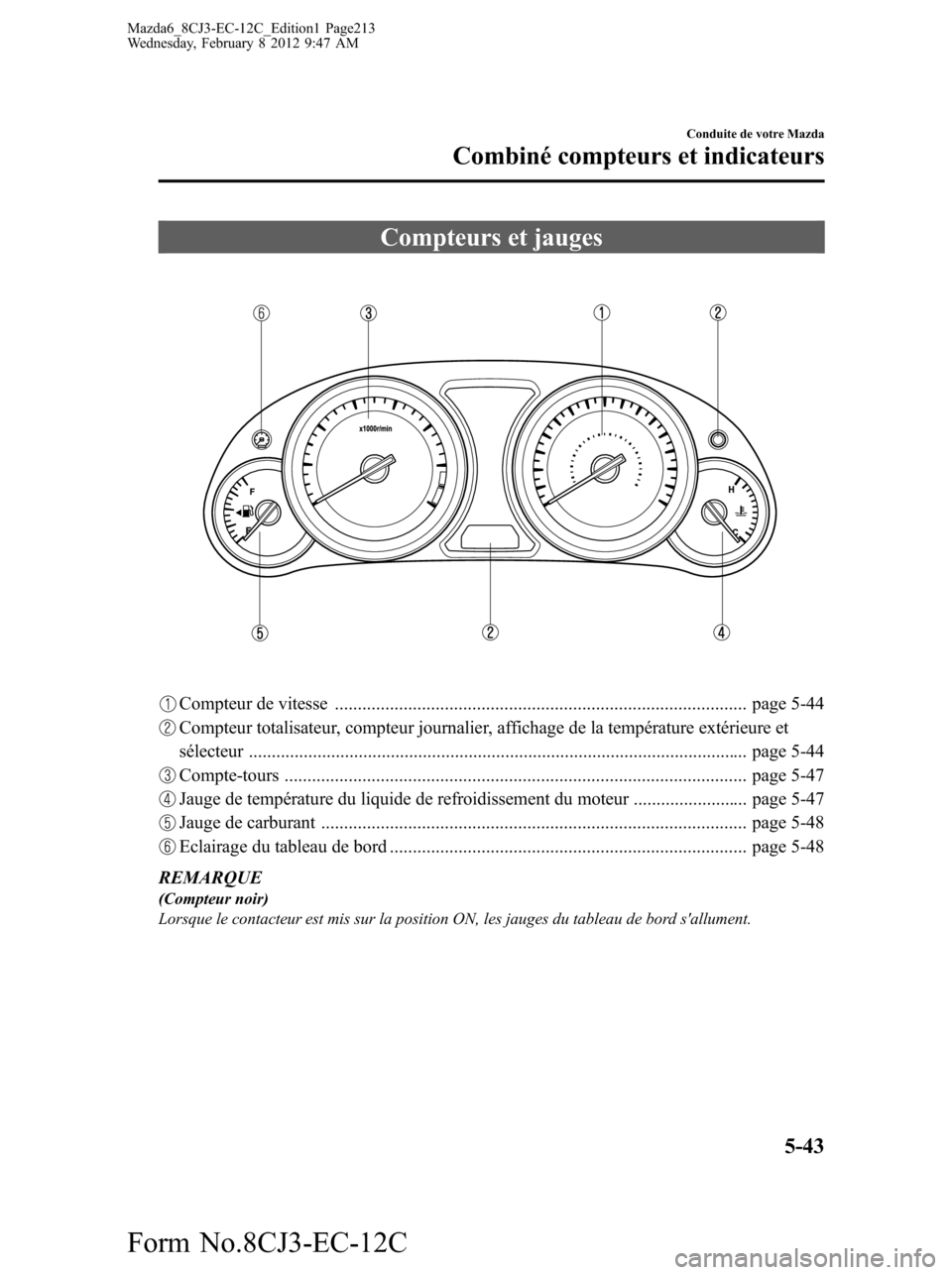 MAZDA MODEL 6 2013  Manuel du propriétaire (in French) Compteurs et jauges
Compteur de vitesse .......................................................................................... page 5-44
Compteur totalisateur, compteur journalier, affichage de la