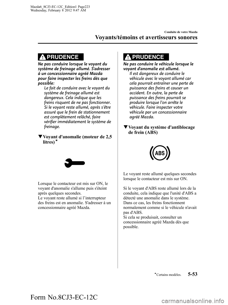 MAZDA MODEL 6 2013  Manuel du propriétaire (in French) PRUDENCE
Ne pas conduire lorsque le voyant du
système de freinage allumé. Sadresser
à un concessionnaire agréé Mazda
pour faire inspecter les freins dès que
possible:
Le fait de conduire avec l