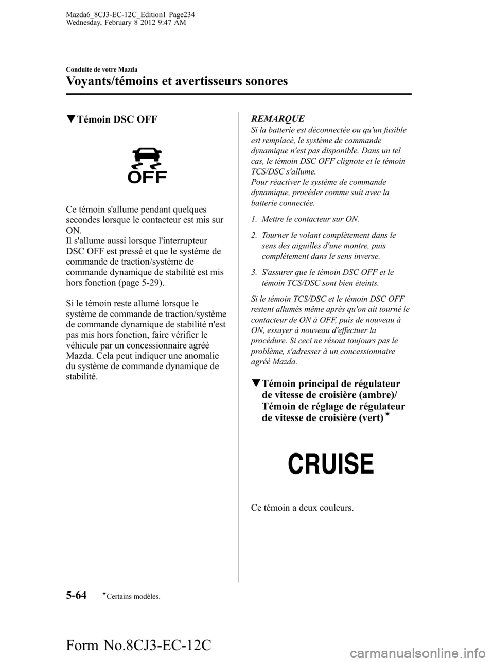 MAZDA MODEL 6 2013  Manuel du propriétaire (in French) qTémoin DSC OFF
Ce témoin sallume pendant quelques
secondes lorsque le contacteur est mis sur
ON.
Il sallume aussi lorsque linterrupteur
DSC OFF est pressé et que le système de
commande de trac