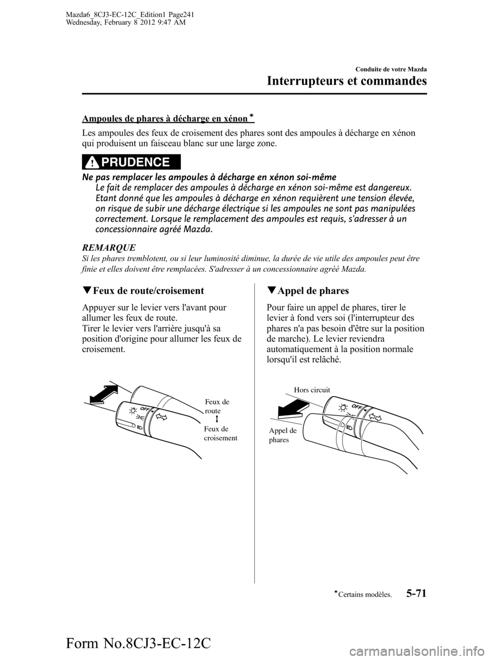 MAZDA MODEL 6 2013  Manuel du propriétaire (in French) Ampoules de phares à décharge en xénoní
Les ampoules des feux de croisement des phares sont des ampoules à décharge en xénon
qui produisent un faisceau blanc sur une large zone.
PRUDENCE
Ne pas