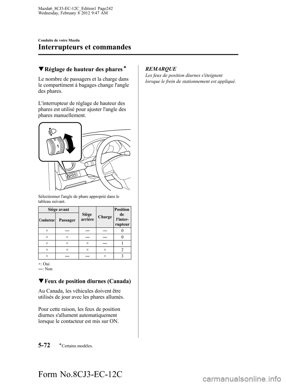 MAZDA MODEL 6 2013  Manuel du propriétaire (in French) qRéglage de hauteur des pharesí
Le nombre de passagers et la charge dans
le compartiment à bagages change langle
des phares.
Linterrupteur de réglage de hauteur des
phares est utilisé pour ajus