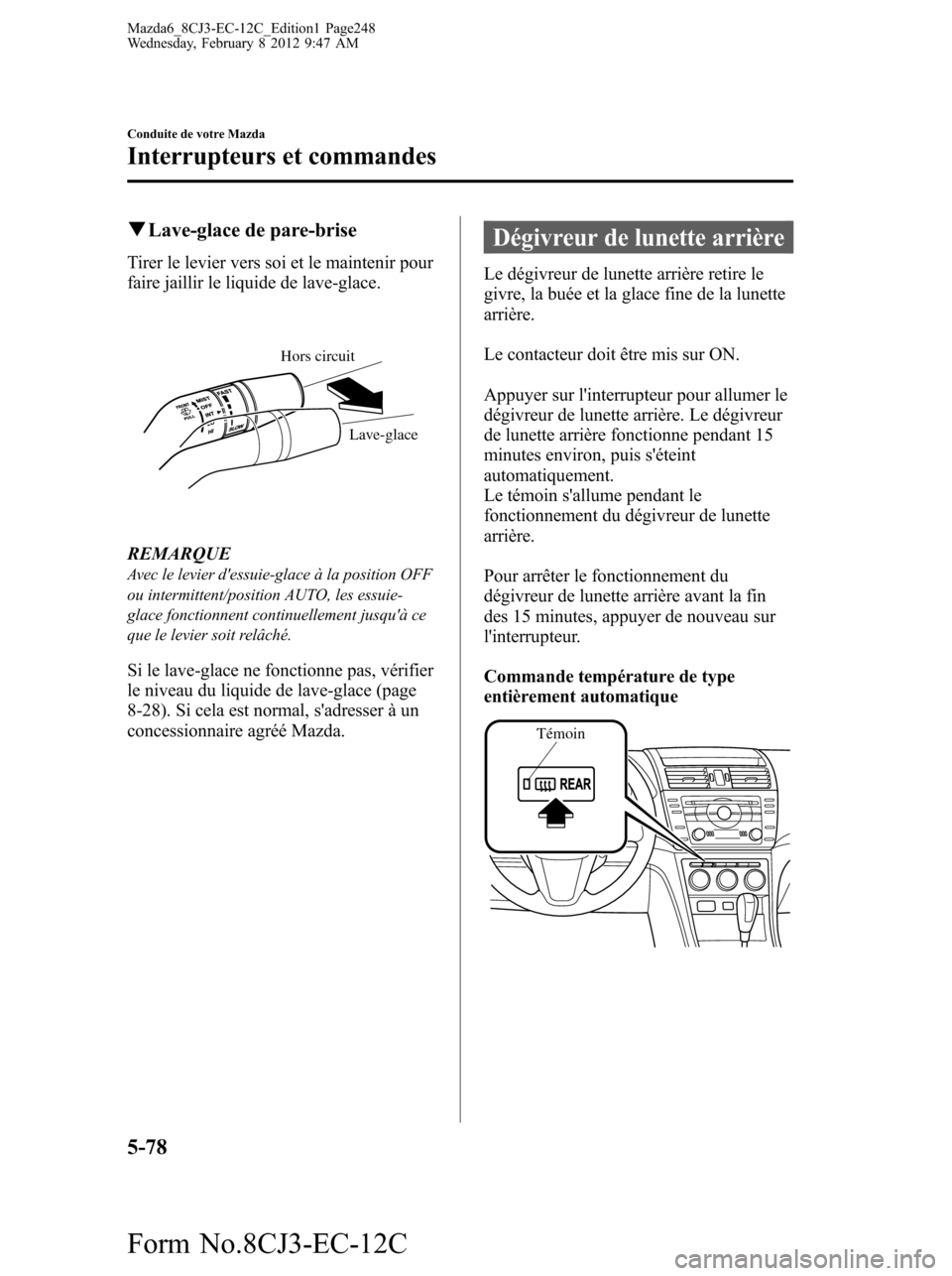 MAZDA MODEL 6 2013  Manuel du propriétaire (in French) qLave-glace de pare-brise
Tirer le levier vers soi et le maintenir pour
faire jaillir le liquide de lave-glace.
Hors circuit
Lave-glace
REMARQUEAvec le levier dessuie-glace à la position OFF
ou inte