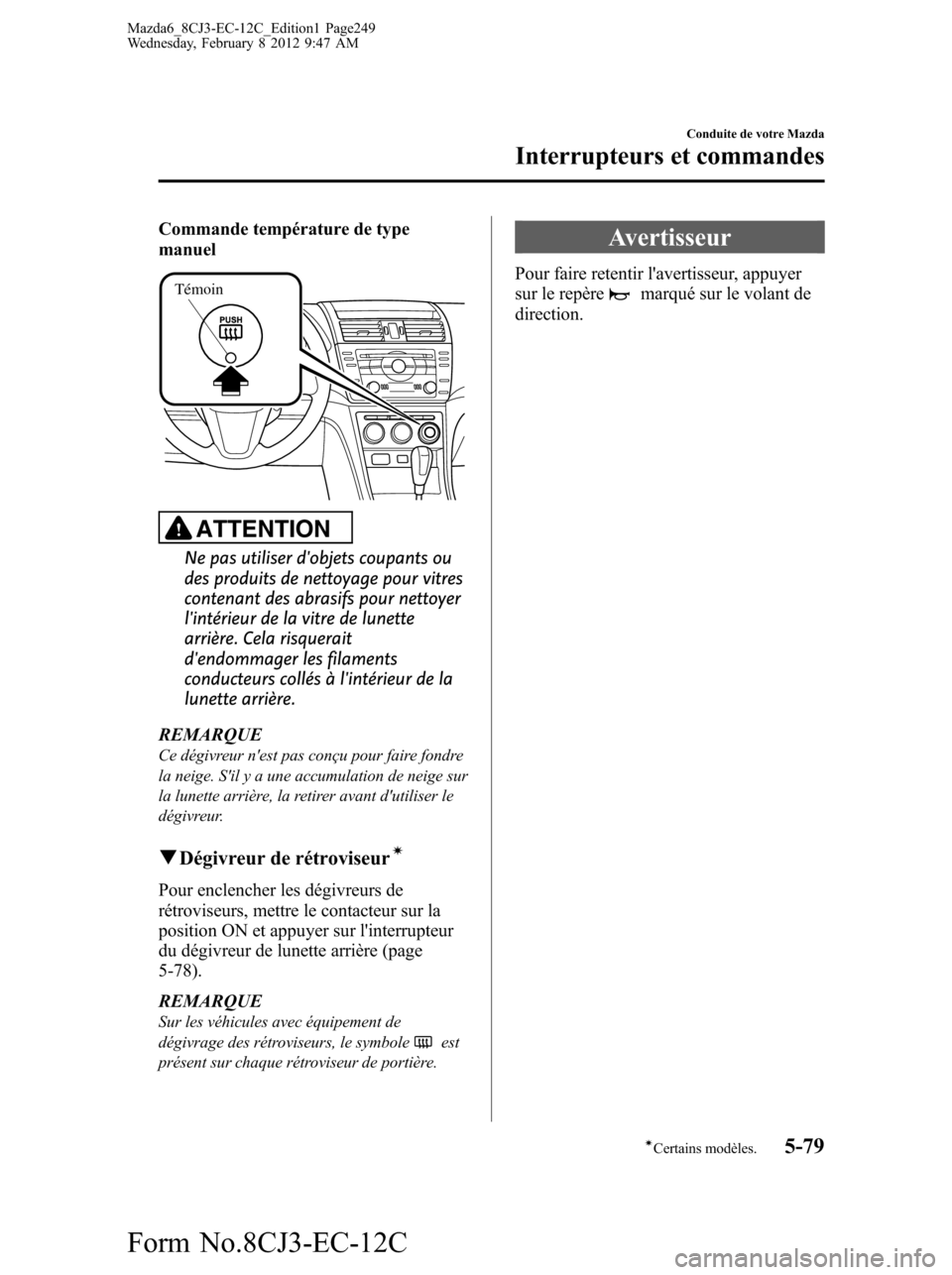 MAZDA MODEL 6 2013  Manuel du propriétaire (in French) Commande température de type
manuel
Témoin
ATTENTION
Ne pas utiliser dobjets coupants ou
des produits de nettoyage pour vitres
contenant des abrasifs pour nettoyer
lintérieur de la vitre de lunet