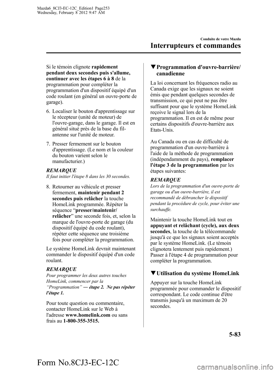 MAZDA MODEL 6 2013 Manuel du propriétaire (in French) Si le témoin clignoterapidement
pendant deux secondes puis sallume,
continuer avec les étapes 6 à 8de la
programmation pour compléter la
programmation dun dispositif équipé dun
code roulant ( MAZDA MODEL 6 2013 Manuel du propriétaire (in French) Si le témoin clignoterapidement
pendant deux secondes puis sallume,
continuer avec les étapes 6 à 8de la
programmation pour compléter la
programmation dun dispositif équipé dun
code roulant (