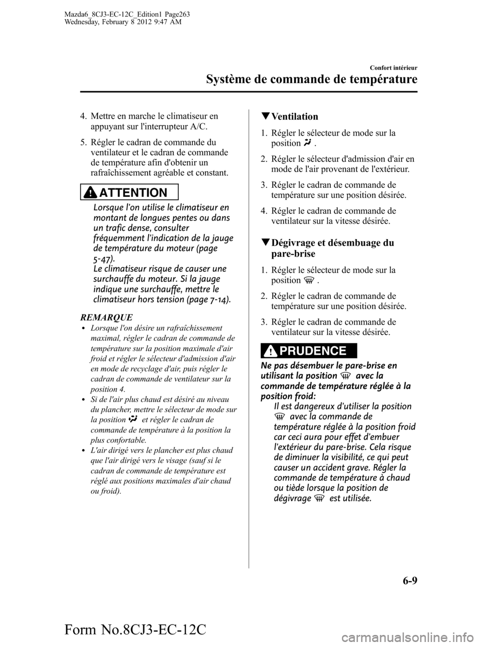 MAZDA MODEL 6 2013  Manuel du propriétaire (in French) 4. Mettre en marche le climatiseur en
appuyant sur linterrupteur A/C.
5. Régler le cadran de commande du
ventilateur et le cadran de commande
de température afin dobtenir un
rafraîchissement agr