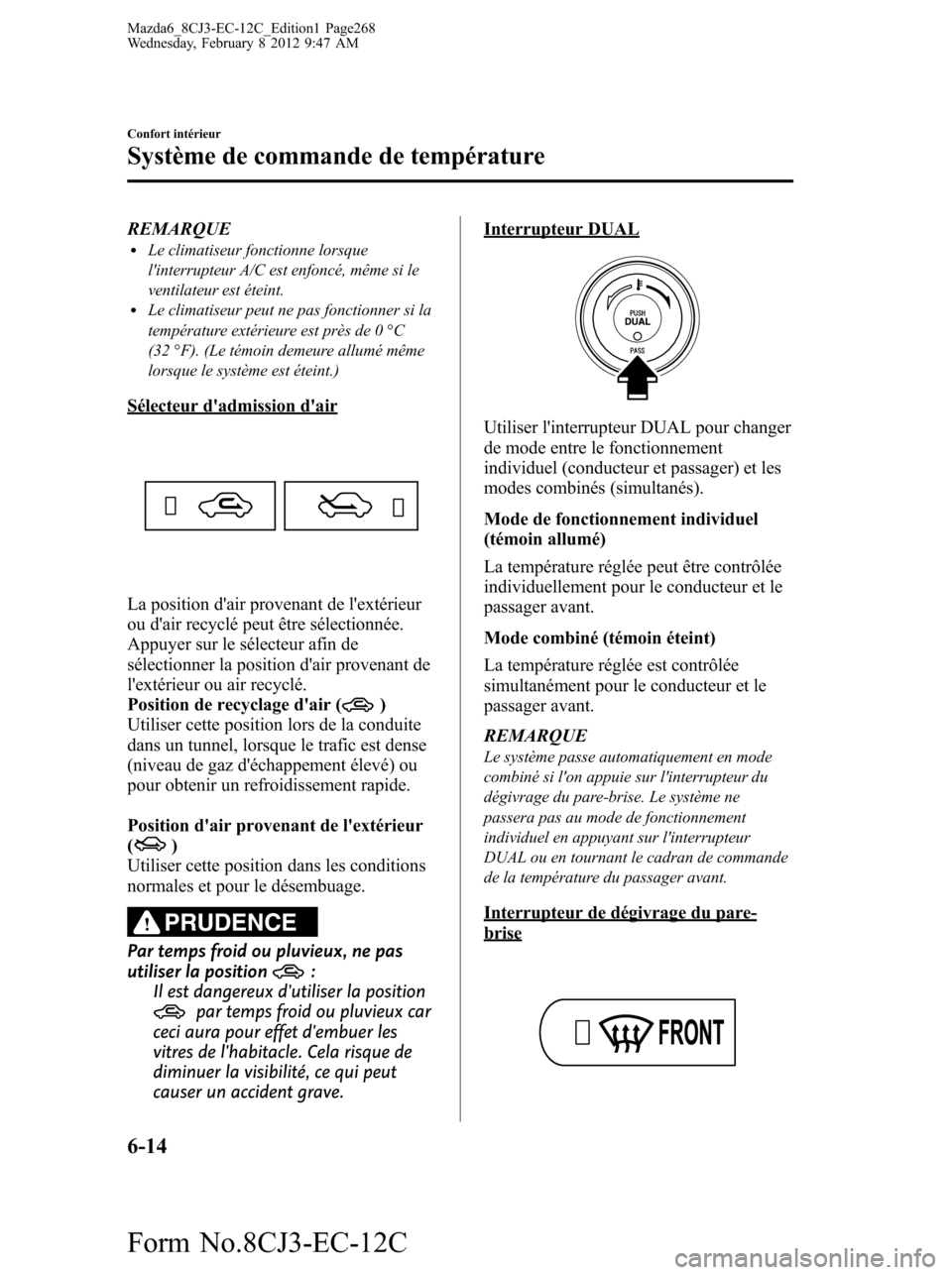 MAZDA MODEL 6 2013  Manuel du propriétaire (in French) REMARQUElLe climatiseur fonctionne lorsque
linterrupteur A/C est enfoncé, même si le
ventilateur est éteint.
lLe climatiseur peut ne pas fonctionner si la
température extérieure est près de 0 