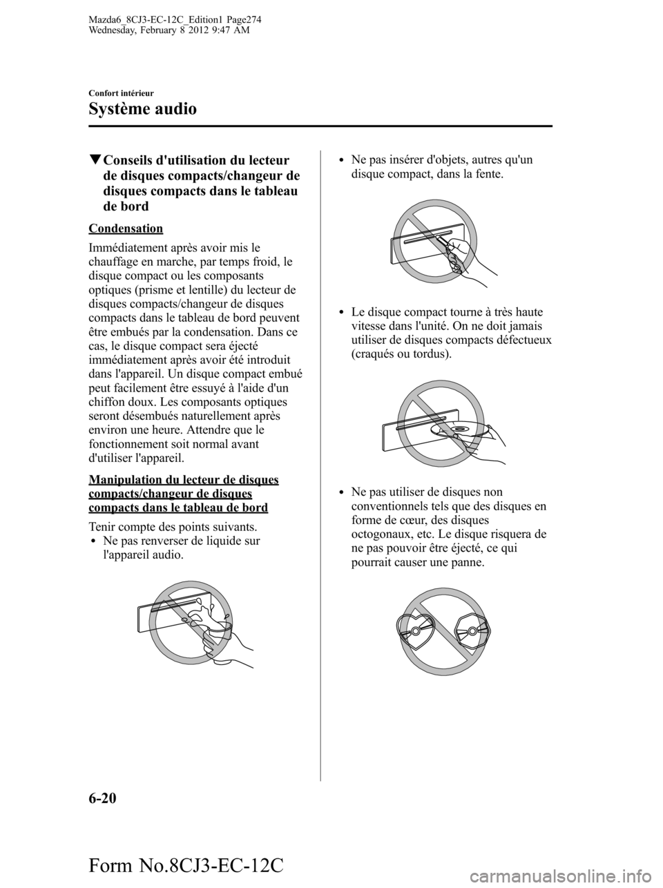 MAZDA MODEL 6 2013  Manuel du propriétaire (in French) qConseils dutilisation du lecteur
de disques compacts/changeur de
disques compacts dans le tableau
de bord
Condensation
Immédiatement après avoir mis le
chauffage en marche, par temps froid, le
dis