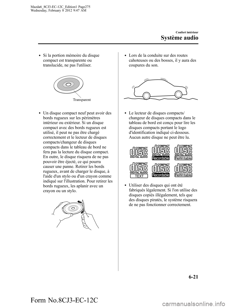 MAZDA MODEL 6 2013  Manuel du propriétaire (in French) lSi la portion mémoire du disque
compact est transparente ou
translucide, ne pas lutiliser.
Transparent
lUn disque compact neuf peut avoir des
bords rugueux sur les périmètres
intérieur ou extér