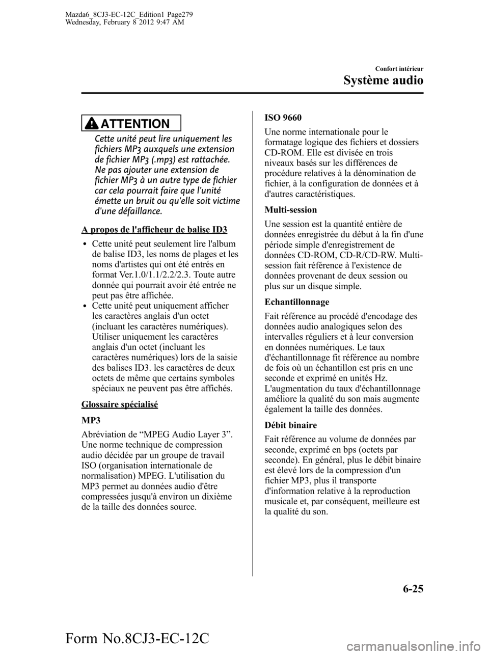 MAZDA MODEL 6 2013 Manuel du propriétaire (in French) ATTENTION
Cette unité peut lire uniquement les
fichiers MP3 auxquels une extension
de fichier MP3 (.mp3) est rattachée.
Ne pas ajouter une extension de
fichier MP3 à un autre type de fichier
car ce MAZDA MODEL 6 2013 Manuel du propriétaire (in French) ATTENTION
Cette unité peut lire uniquement les
fichiers MP3 auxquels une extension
de fichier MP3 (.mp3) est rattachée.
Ne pas ajouter une extension de
fichier MP3 à un autre type de fichier
car ce