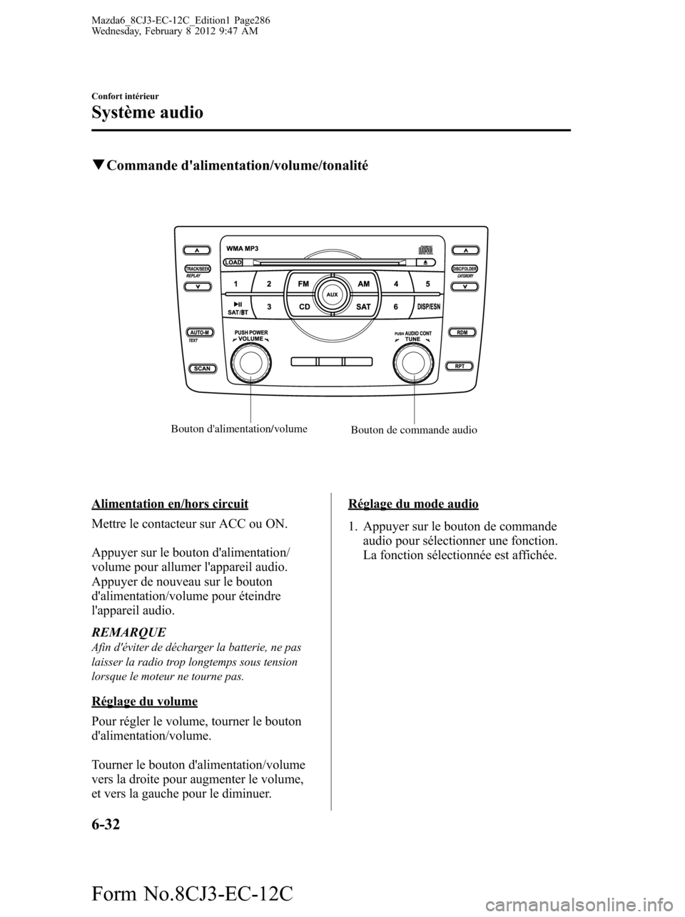 MAZDA MODEL 6 2013  Manuel du propriétaire (in French) qCommande dalimentation/volume/tonalité
Bouton dalimentation/volume
Bouton de commande audio
Alimentation en/hors circuit
Mettre le contacteur sur ACC ou ON.
Appuyer sur le bouton dalimentation/
v