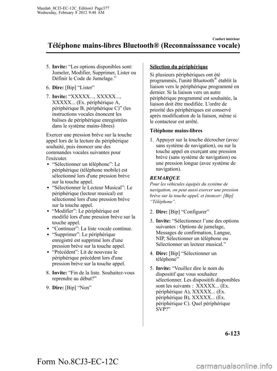 MAZDA MODEL 6 2013  Manuel du propriétaire (in French) 5.Invite:“Les options disponibles sont:
Jumeler, Modifier, Supprimer, Lister ou
Définir le Code de Jumelage.”
6.Dire:[Bip]“Lister”
7.Invite:“XXXXX..., XXXXX...,
XXXXX... (Ex. périphérique