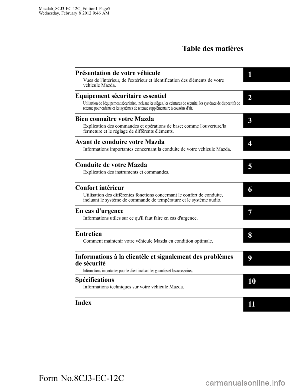 MAZDA MODEL 6 2013  Manuel du propriétaire (in French) Mazda6_8CJ3-EC-12C_Edition1 Page5
Wednesday, February 8 2012 9:46 AM
Form No.8CJ3-EC-12C
Table des matières
Présentation de votre véhicule
Vues de lintérieur, de lextérieur et identification de