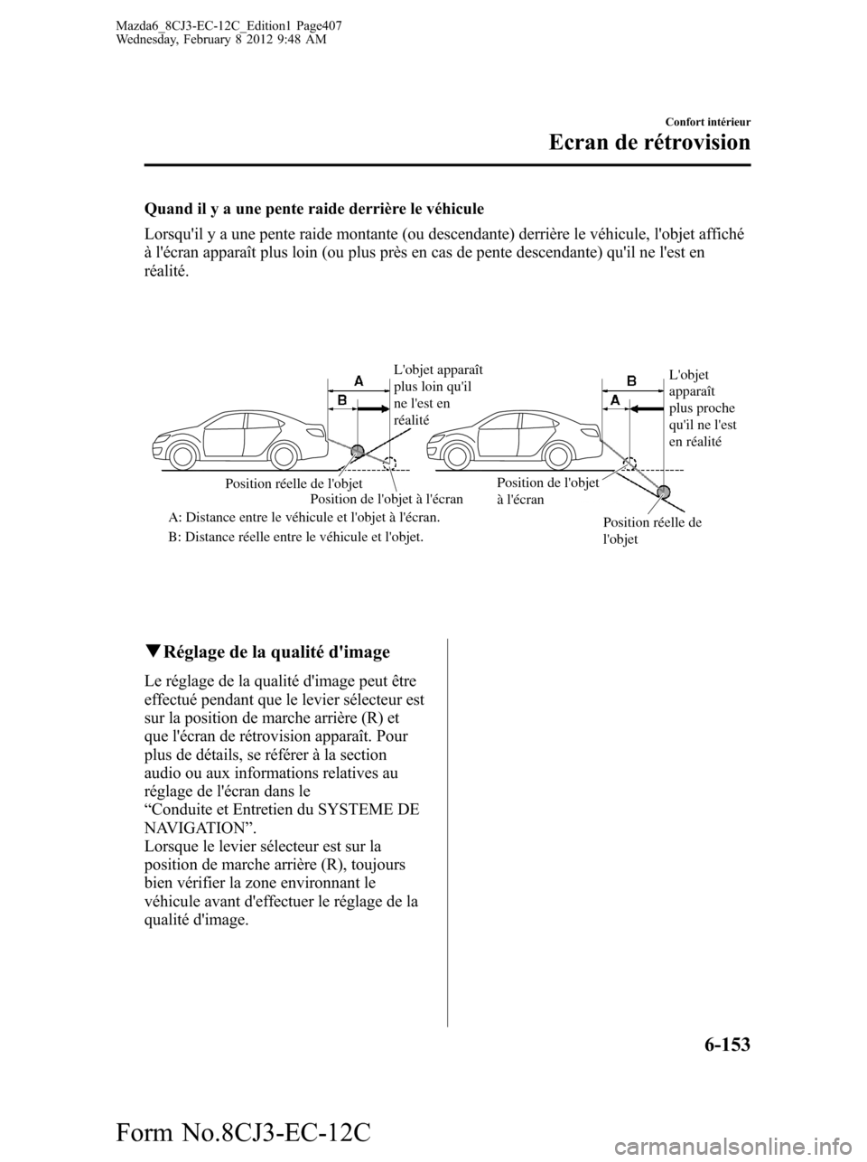 MAZDA MODEL 6 2013 Manuel du propriétaire (in French) Quand il y a une pente raide derrière le véhicule
Lorsquil y a une pente raide montante (ou descendante) derrière le véhicule, lobjet affiché
à lécran apparaît plus loin (ou plus près en c MAZDA MODEL 6 2013 Manuel du propriétaire (in French) Quand il y a une pente raide derrière le véhicule
Lorsquil y a une pente raide montante (ou descendante) derrière le véhicule, lobjet affiché
à lécran apparaît plus loin (ou plus près en c
