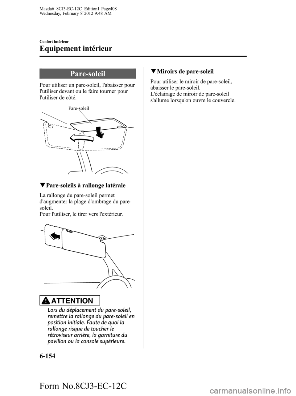 MAZDA MODEL 6 2013  Manuel du propriétaire (in French) Pare-soleil
Pour utiliser un pare-soleil, labaisser pour
lutiliser devant ou le faire tourner pour
lutiliser de côté.
Pare-soleil
qPare-soleils à rallonge latérale
La rallonge du pare-soleil pe