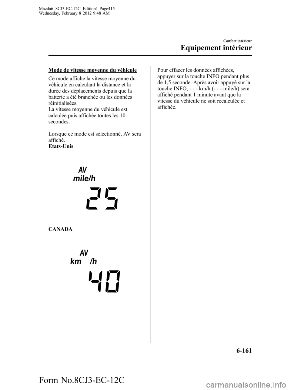 MAZDA MODEL 6 2013  Manuel du propriétaire (in French) Mode de vitesse moyenne du véhicule
Ce mode affiche la vitesse moyenne du
véhicule en calculant la distance et la
durée des déplacements depuis que la
batterie a été branchée ou les données
r