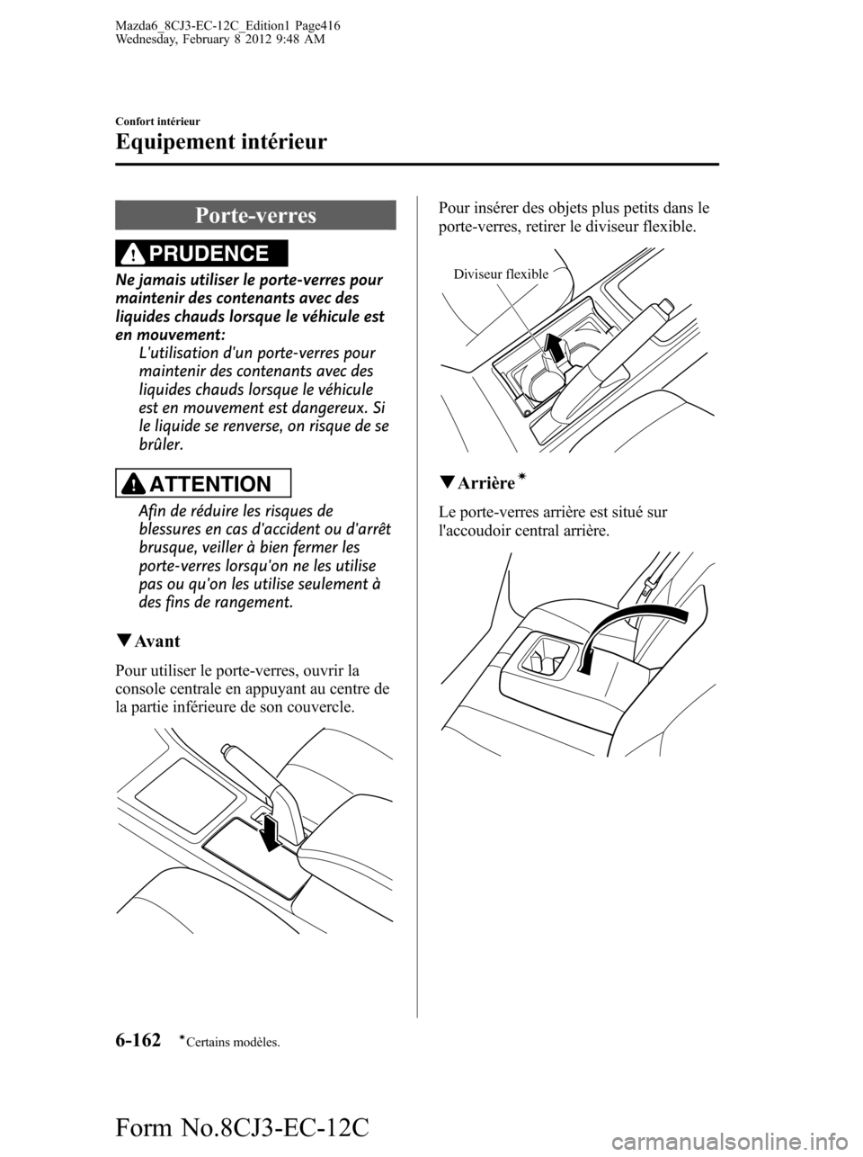 MAZDA MODEL 6 2013  Manuel du propriétaire (in French) Porte-verres
PRUDENCE
Ne jamais utiliser le porte-verres pour
maintenir des contenants avec des
liquides chauds lorsque le véhicule est
en mouvement:
Lutilisation dun porte-verres pour
maintenir de