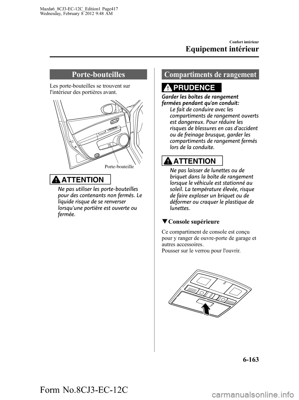 MAZDA MODEL 6 2013  Manuel du propriétaire (in French) Porte-bouteilles
Les porte-bouteilles se trouvent sur
lintérieur des portières avant.
Porte-bouteille
ATTENTION
Ne pas utiliser les porte-bouteilles
pour des contenants non fermés. Le
liquide risq