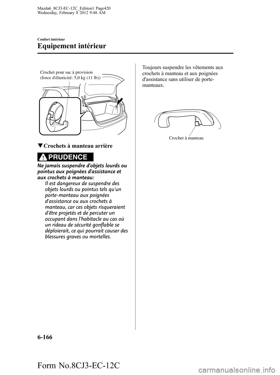 MAZDA MODEL 6 2013  Manuel du propriétaire (in French) Crochet pour sac à provision 
(force délasticité: 5,0 kg (11 lb))
qCrochets à manteau arrière
PRUDENCE
Ne jamais suspendre dobjets lourds ou
pointus aux poignées dassistance et
aux crochets 