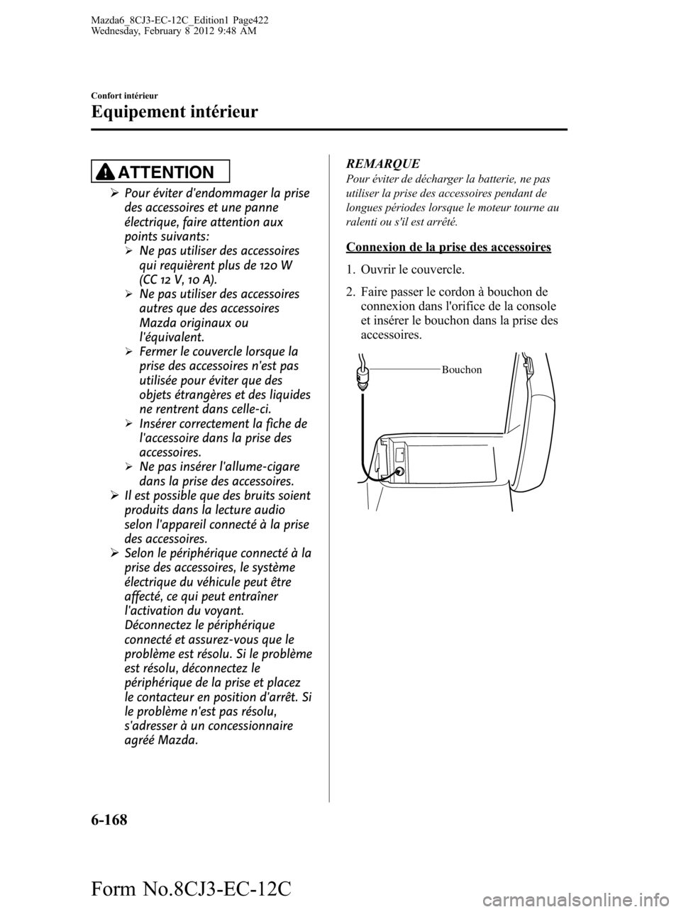MAZDA MODEL 6 2013  Manuel du propriétaire (in French) ATTENTION
ØPour éviter dendommager la prise
des accessoires et une panne
électrique, faire attention aux
points suivants:
ØNe pas utiliser des accessoires
qui requièrent plus de 120 W
(CC 12 V, 