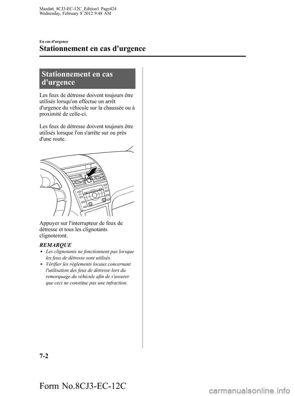 MAZDA MODEL 6 2013  Manuel du propriétaire (in French) Stationnement en cas
durgence
Les feux de détresse doivent toujours être
utilisés lorsquon effectue un arrêt
durgence du véhicule sur la chaussée ou à
proximité de celle-ci.
Les feux de dé