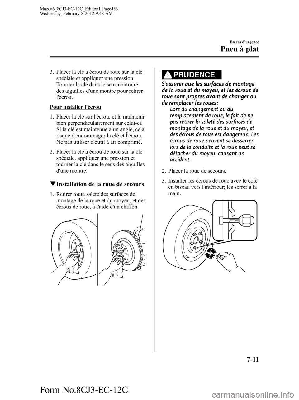 MAZDA MODEL 6 2013  Manuel du propriétaire (in French) 3. Placer la clé à écrou de roue sur la clé
spéciale et appliquer une pression.
Tourner la clé dans le sens contraire
des aiguilles dune montre pour retirer
lécrou.
Pour installer lécrou
1.