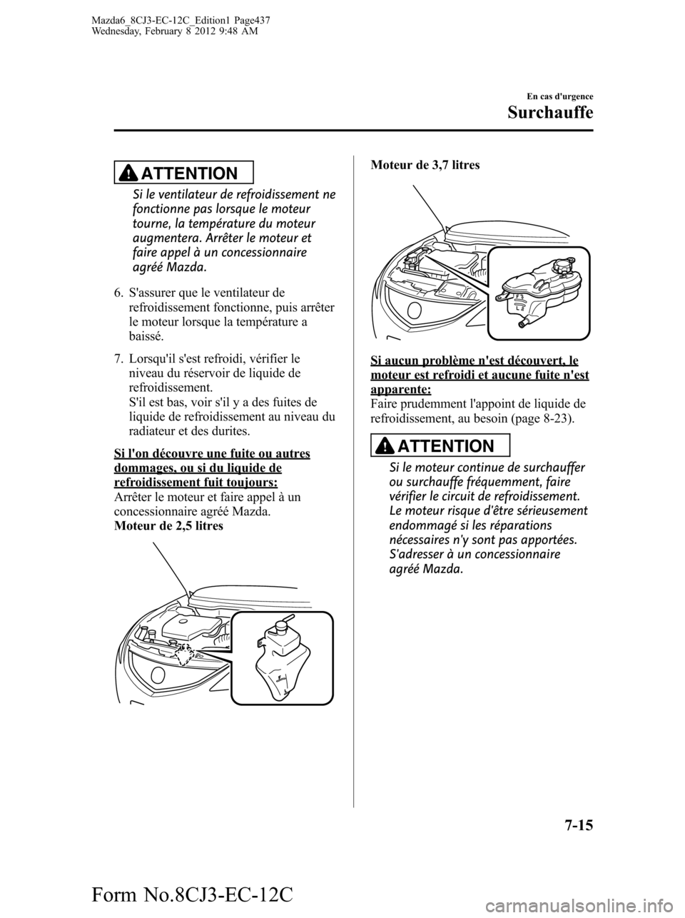 MAZDA MODEL 6 2013  Manuel du propriétaire (in French) ATTENTION
Si le ventilateur de refroidissement ne
fonctionne pas lorsque le moteur
tourne, la température du moteur
augmentera. Arrêter le moteur et
faire appel à un concessionnaire
agréé Mazda.
