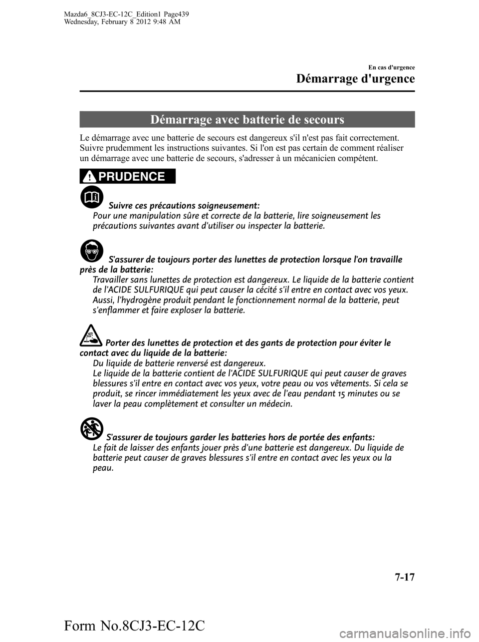 MAZDA MODEL 6 2013  Manuel du propriétaire (in French) Démarrage avec batterie de secours
Le démarrage avec une batterie de secours est dangereux sil nest pas fait correctement.
Suivre prudemment les instructions suivantes. Si lon est pas certain de 