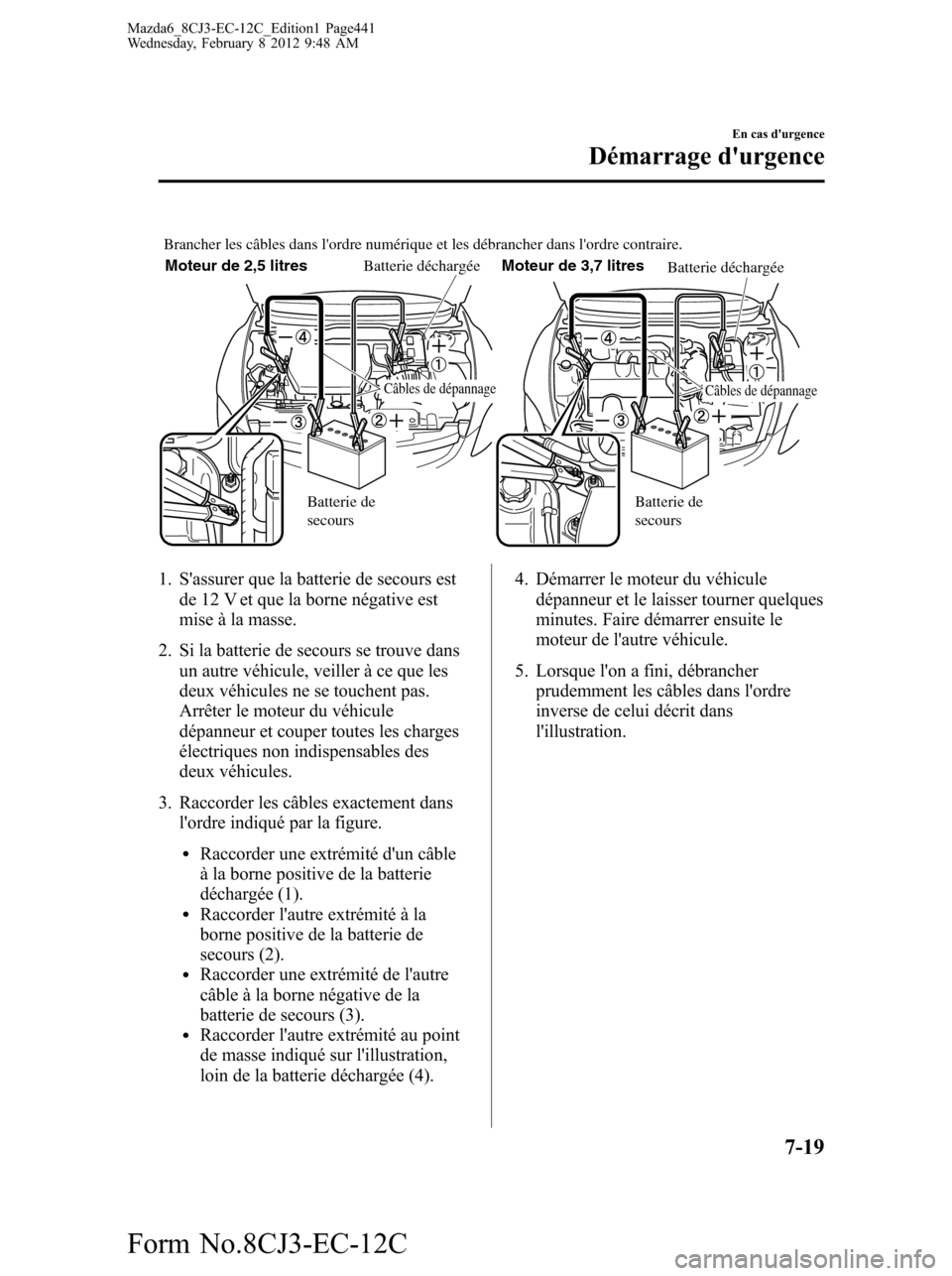 MAZDA MODEL 6 2013  Manuel du propriétaire (in French) Batterie déchargéeBatterie déchargée
Brancher les câbles dans lordre numérique et les débrancher dans lordre contraire.
Batterie de 
secours Batterie de 
secours
Câbles de dépannageCâbles 
