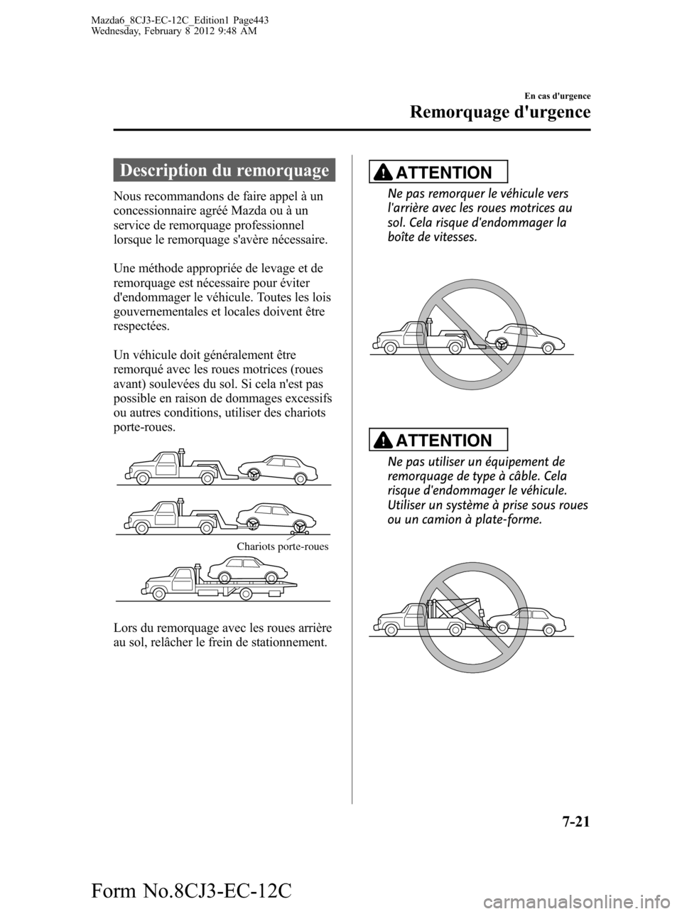 MAZDA MODEL 6 2013  Manuel du propriétaire (in French) Description du remorquage
Nous recommandons de faire appel à un
concessionnaire agréé Mazda ou à un
service de remorquage professionnel
lorsque le remorquage savère nécessaire.
Une méthode app