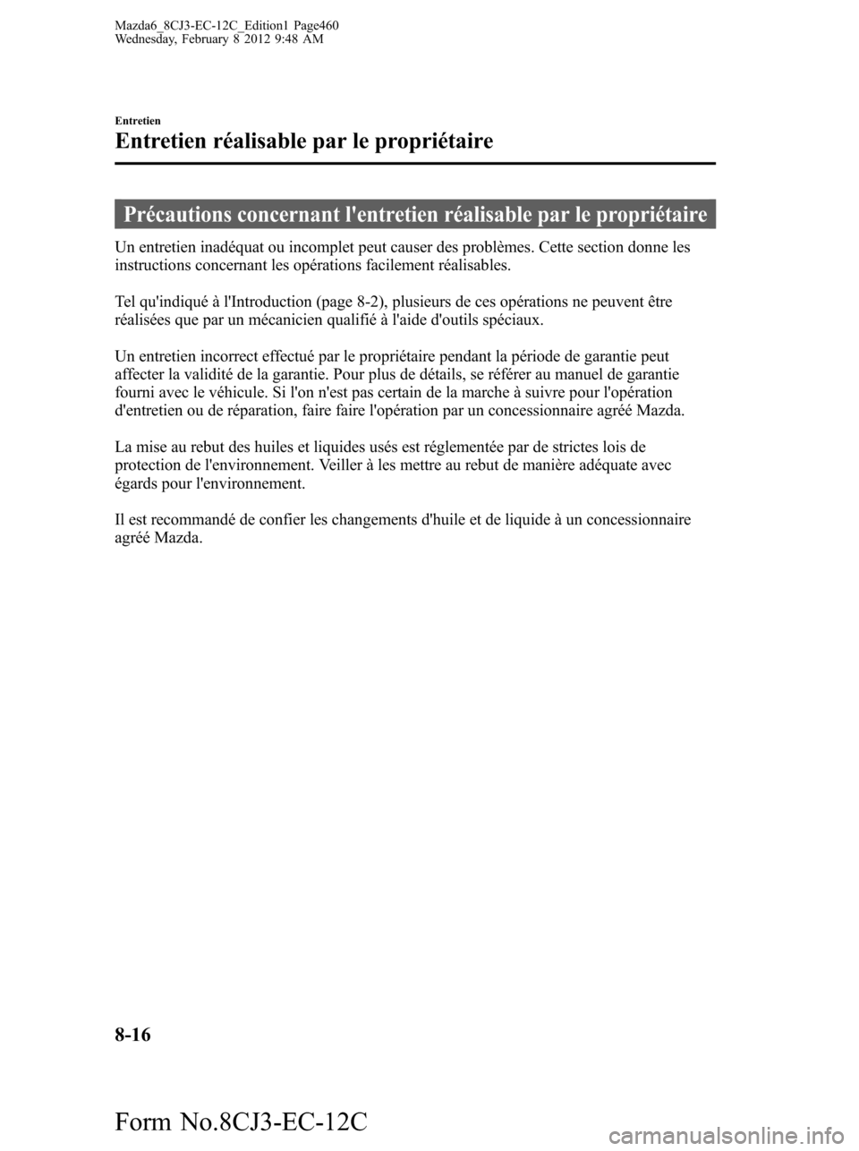 MAZDA MODEL 6 2013  Manuel du propriétaire (in French) Précautions concernant lentretien réalisable par le propriétaire
Un entretien inadéquat ou incomplet peut causer des problèmes. Cette section donne les
instructions concernant les opérations fa