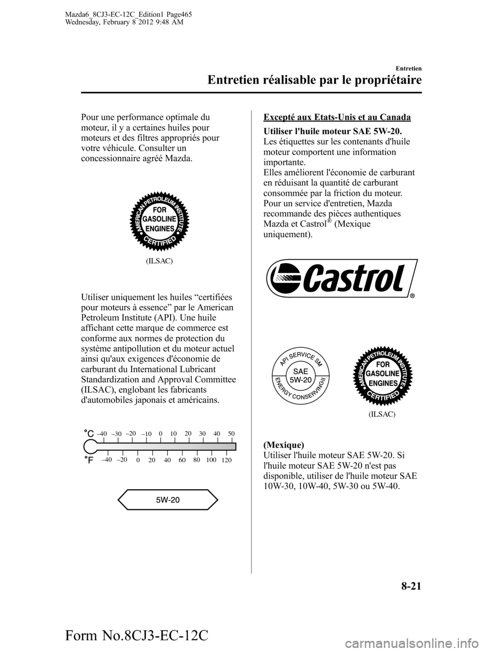MAZDA MODEL 6 2013 Manuel du propriétaire (in French) Pour une performance optimale du
moteur, il y a certaines huiles pour
moteurs et des filtres appropriés pour
votre véhicule. Consulter un
concessionnaire agréé Mazda.
(ILSAC)
Utiliser uniquement l MAZDA MODEL 6 2013 Manuel du propriétaire (in French) Pour une performance optimale du
moteur, il y a certaines huiles pour
moteurs et des filtres appropriés pour
votre véhicule. Consulter un
concessionnaire agréé Mazda.
(ILSAC)
Utiliser uniquement l